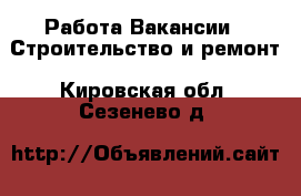 Работа Вакансии - Строительство и ремонт. Кировская обл.,Сезенево д.